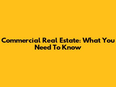 Commercial Real Estate: What You Need To Know