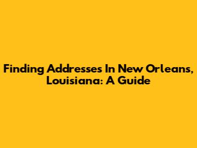 Finding Addresses In New Orleans, Louisiana: A Guide