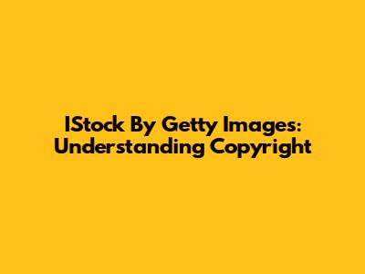IStock By Getty Images: Understanding Copyright