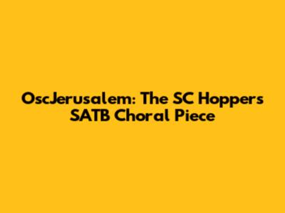 OscJerusalem: The SC Hoppers SATB Choral Piece