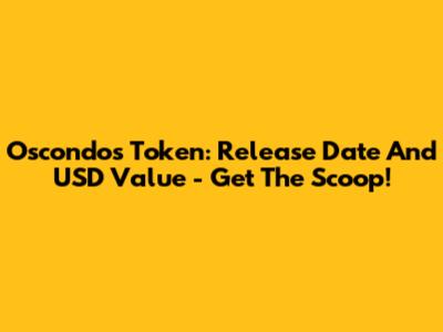 Oscondos Token: Release Date And USD Value - Get The Scoop!
