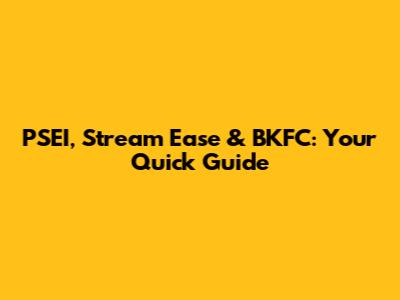 PSEI, Stream Ease & BKFC: Your Quick Guide